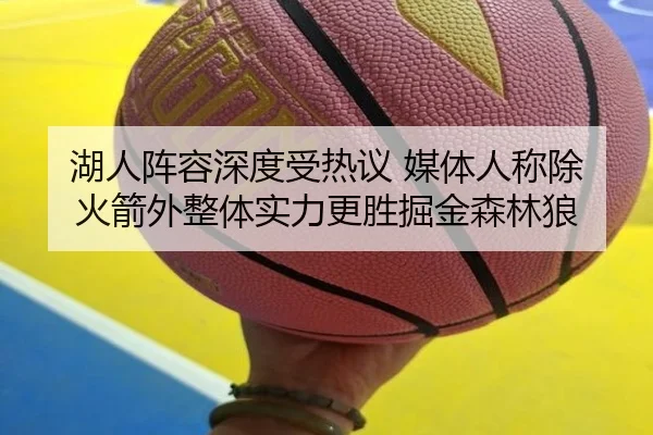 湖人阵容深度受热议 媒体人称除火箭外整体实力更胜掘金森林狼